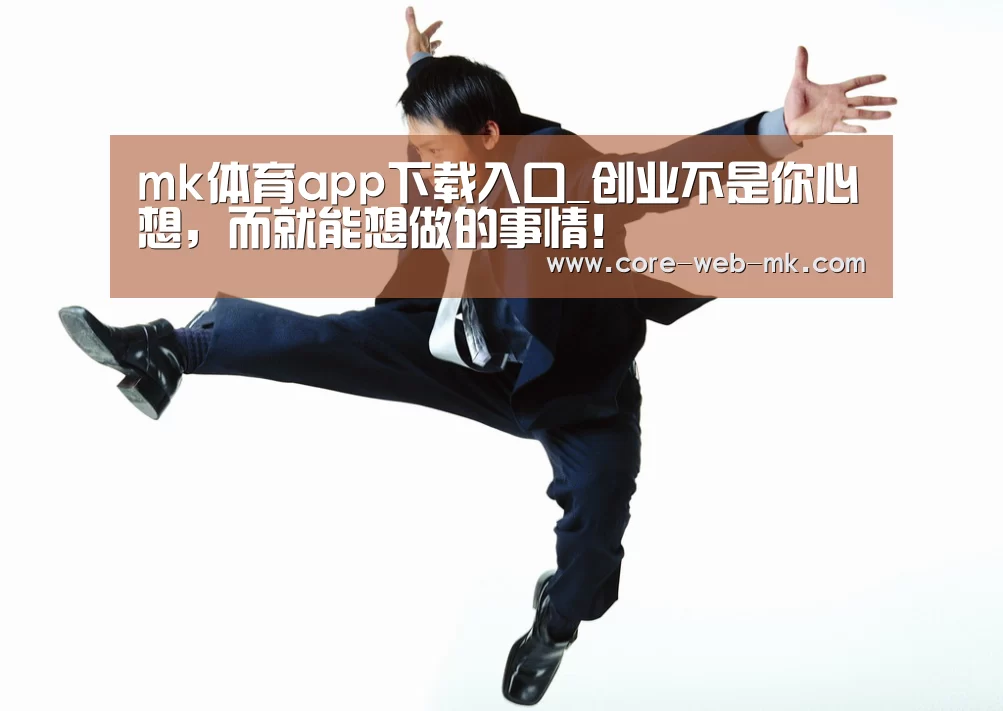 mk体育app下载入口_创业不是你心想,而就能想做的事情!(图1) mk体育品牌站点